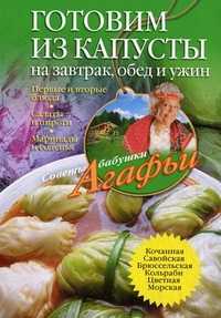 Готовим из капусты на завтрак, обед и ужин. Первые и вторые блюда, салаты и пироги, маринады и соленья, Звонарева Агафья Тихоновна, 2012