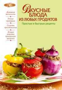 Вкусные блюда из любых продуктов. Простые и быстрые рецепты, , 2011