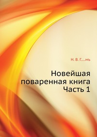 Новейшая поваренная книга. Часть 1, Н. В. Г.....мъ, 0000