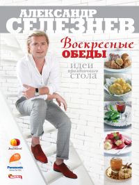 Воскресные обеды. Идеи праздничного стола, Селезнев А., 2011