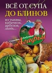 Все от супа до блинов из тыквы, кабачков, арбузов, дынь..., Звонарева А.Т., 2011