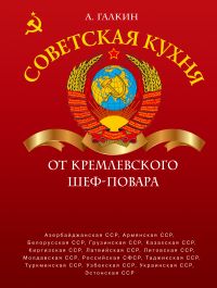 Советская кухня от кремлевского шеф-повара, Галкин А.Н., 2011