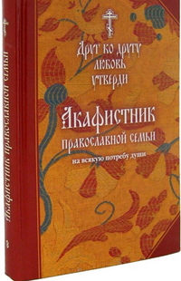 Акафистник православной семьи на всякую потребу. Друг ко другу любовь утверди, , 2011