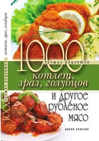 1000 лучших рецептов котлет, зраз, голубцов и другое рубленое мясо, Д. В. Нестерова, 2011