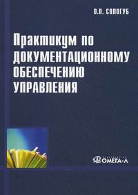 Практикум по документационному обеспечению управления. Учебное пособие. Гриф УМО вузов России, Сологуб Ольга Павловна, 2013