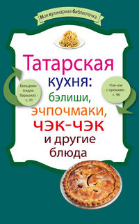 Татарская кухня: бэлиши, эчпочмаки, чэк-чэк и другие блюда, Ененко Е., 2012