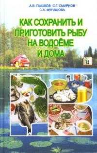 Как сохранить и приготовить рыбу на водоеме и дома, Пышков Александр, 2007