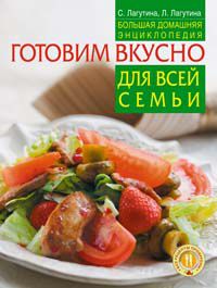 Готовим вкусно для всей семьи. Большая домашняя энциклопедия, Лагутина С.В., 2009