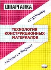 Шпаргалки: Технология конструкционных материалов, Светличная Ю.А., 2009