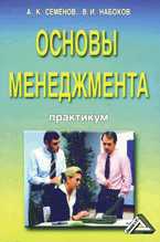 Основы менеджмента: практикум. Учебное пособие для ВУЗов, Семенов А.К., 2011