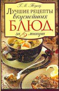 Лучшие рецепты вкуснейших блюд за 5 минут, Треер Г.М., 2010