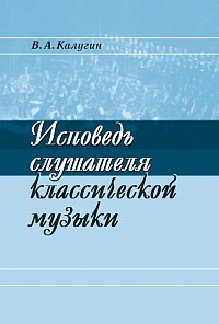 Исповедь слушателя классической музыки, Калугин В.А., 2011