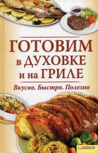 Готовим в духовке и на гриле: Вкусно. Быстро. Полезно, Андреева В.К., 2011