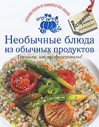 Необычные блюда из обычных продуктов. Готовьте, как профессионалы!, , 2011