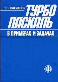 Турбо Паскаль в примерах и задачах. Гриф УМО ВУЗов России, Васильев П.П., 2003