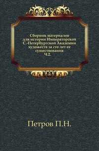 Сборник материалов для истории Императорской С.-Петербургской Академии художеств за сто лет ее существования. Ч.2., Петров П.Н., 0000