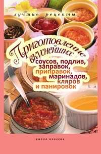 Приготовление вкуснейших соусов, подлив, заправок, приправок, маринадов, кляров и панировок, А. Г. Красичкова, 2010