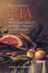 Еда, или Вкусный выбор между пищей и кормами. Книга рецептов, Самаркина Ирина, 2011